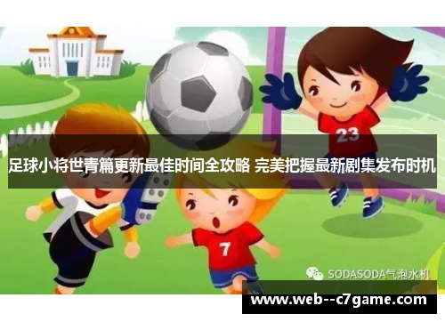 足球小将世青篇更新最佳时间全攻略 完美把握最新剧集发布时机 足球小将世青篇更新最佳时间全攻略 完美把握最新剧集发布时机