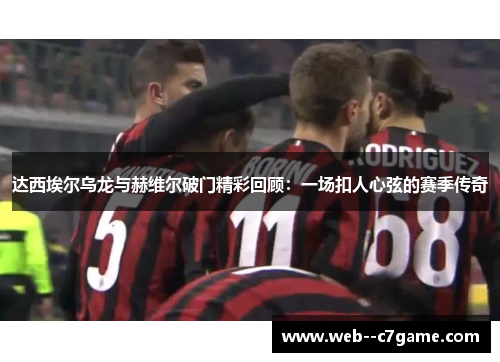 达西埃尔乌龙与赫维尔破门精彩回顾:一场扣人心弦的赛季传奇 达西埃尔乌龙与赫维尔破门精彩回顾:一场扣人心弦的赛季传奇