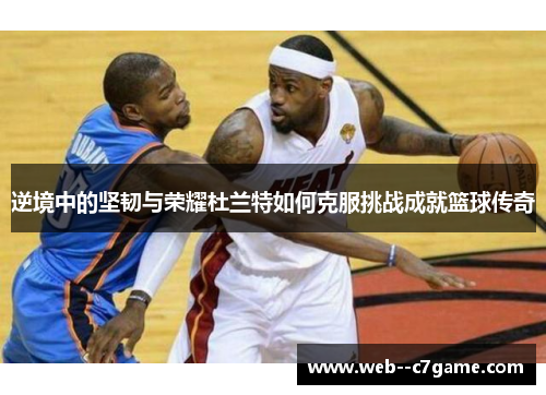 逆境中的坚韧与荣耀杜兰特如何克服挑战成就篮球传奇