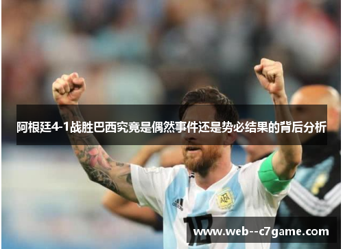 阿根廷4-1战胜巴西究竟是偶然事件还是势必结果的背后分析 阿根廷4-1战胜巴西究竟是偶然事件还是势必结果的背后分析