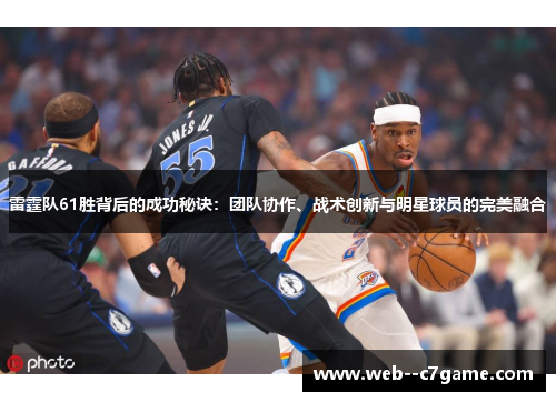 雷霆队61胜背后的成功秘诀:团队协作、战术创新与明星球员的完美融合 雷霆队61胜背后的成功秘诀:团队协作、战术创新与明星球员的完美融合