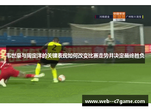 韦世豪与周定洋的关键表现如何改变比赛走势并决定最终胜负 韦世豪与周定洋的关键表现如何改变比赛走势并决定最终胜负
