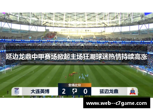 延边龙鼎中甲赛场掀起主场狂潮球迷热情持续高涨