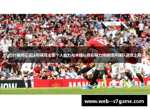 拉什福德征战法甲展现全面个人能力与关键比赛影响力持续提升球队进攻上限