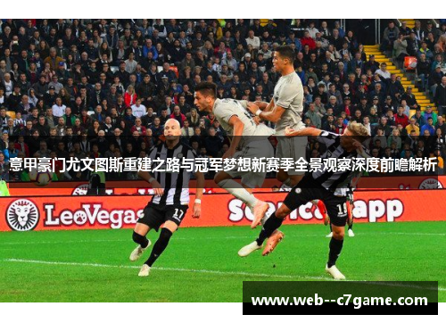 意甲豪门尤文图斯重建之路与冠军梦想新赛季全景观察深度前瞻解析 意甲豪门尤文图斯重建之路与冠军梦想新赛季全景观察深度前瞻解析