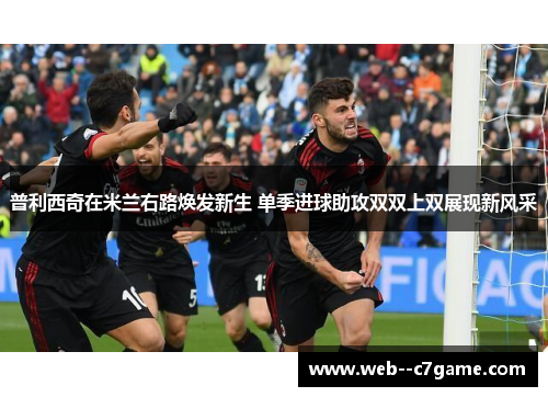 普利西奇在米兰右路焕发新生 单季进球助攻双双上双展现新风采