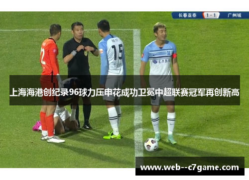 上海海港创纪录96球力压申花成功卫冕中超联赛冠军再创新高