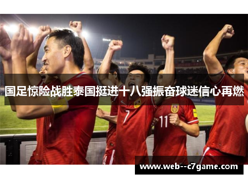 国足惊险战胜泰国挺进十八强振奋球迷信心再燃