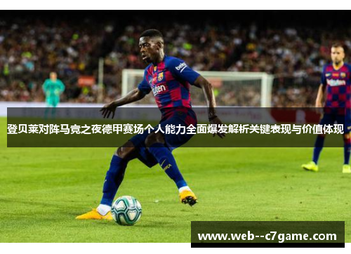 登贝莱对阵马竞之夜德甲赛场个人能力全面爆发解析关键表现与价值体现