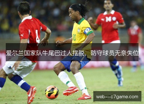 爱尔兰国家队牛尾巴过人摆脱,防守球员无奈失位 爱尔兰国家队牛尾巴过人摆脱,防守球员无奈失位